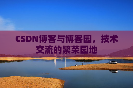 CSDN博客与博客园，技术交流的繁荣园地